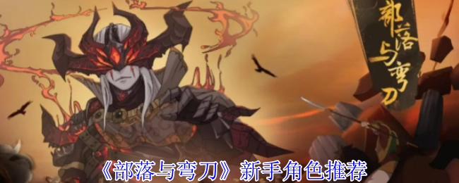 《部落与弯刀》萌新角色选择指南