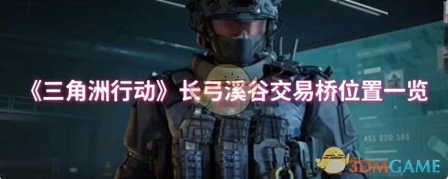 《三角洲行动》长弓溪谷交易桥位置全解析