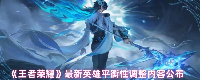 《王者荣耀》官方发布了最新的英雄平衡性调整详情