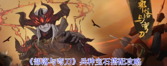 《部落与弯刀》各兵种宝石搭配指南