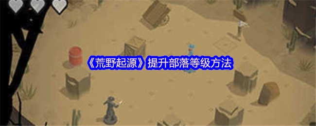《荒野起源》部落等级提升攻略