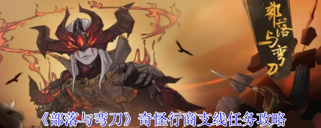 《部落与弯刀》奇特商人支线任务指南