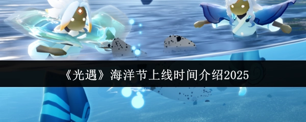 2025年《光遇》海洋节开放时间说明