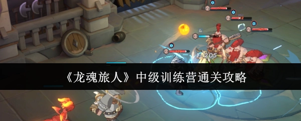 《龙魂旅人》中级训练营通关指南