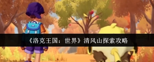 《洛克王国：世界》清风山探索指南