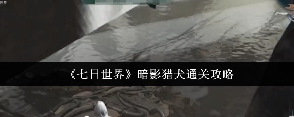 《七日世界》暗影猎犬关卡通关指南