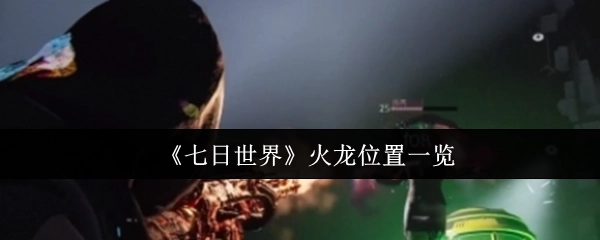 《七日世界》火龙所在位置全汇总