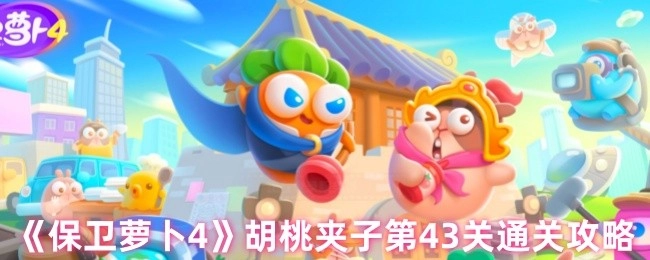 《保卫萝卜4》胡桃夹子第43关怎么通关？这份攻略来帮你