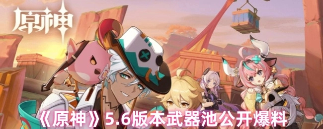 《原神》5.6版本武器卡池信息已曝光