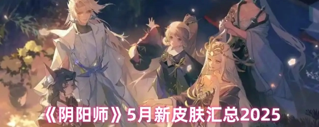 2025年5月《阴阳师》新皮肤大盘点
