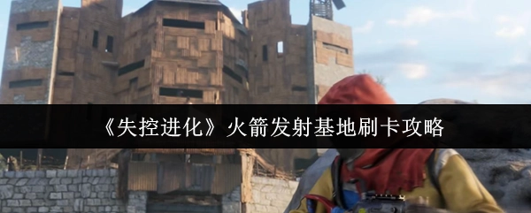 《失控进化》火箭发射基地刷卡指南