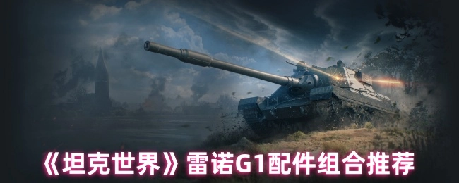 《坦克世界》雷诺G1战车配件搭配建议