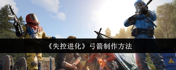 《失控进化》中弓箭的制作教程