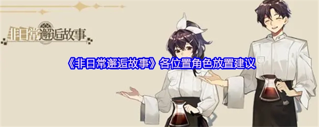 《非日常邂逅故事》角色站位配置指南