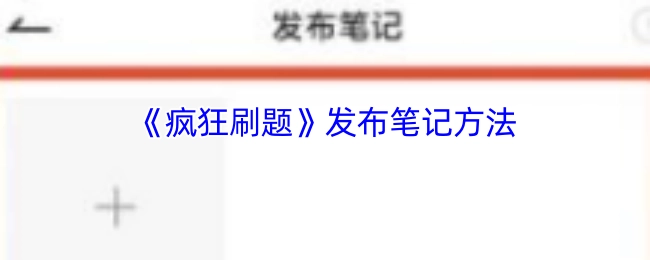 《疯狂刷题》发布笔记的具体方法