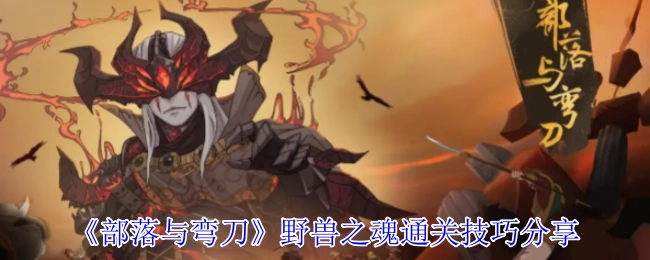 《部落与弯刀》野兽之魂玩法通关心得分享