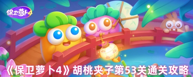 《保卫萝卜4》胡桃夹子关卡53的通关指南