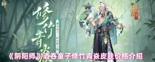 《阴阳师》酒吞童子修竹青焱皮肤售价说明