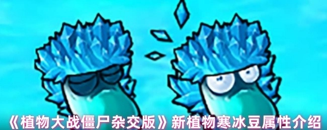 《植物大战僵尸杂交版》之新植物寒冰豆属性解析