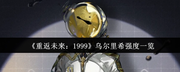 《重返未来：1999》中乌尔里希强度全面解析