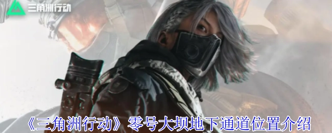 《三角洲行动》中零号大坝地下通道位置的相关介绍