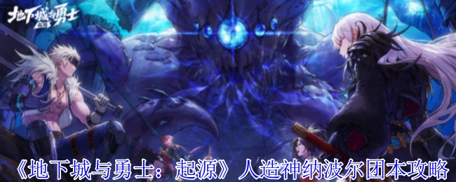 《地下城与勇士：起源》人造神纳波尔团队副本攻略