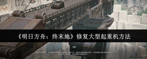 《明日方舟：终末地》大型起重机的修复办法