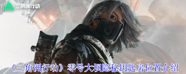 《三角洲行动》零号大坝神秘钥匙房所在位置讲解
