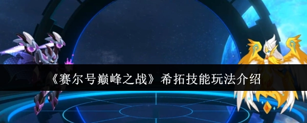 《赛尔号巅峰之战》中希拓技能的玩法讲解
