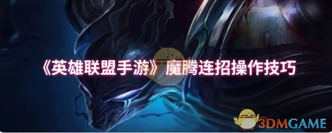 《英雄联盟手游》魔腾连招的操作技巧有哪些