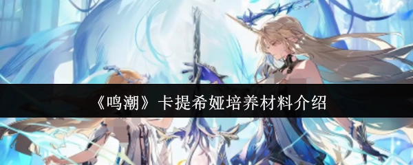 《鸣潮》中卡提希娅培养材料的相关介绍