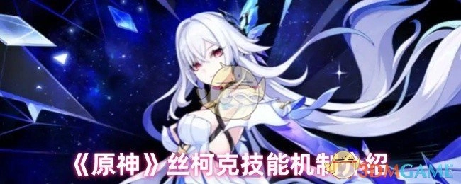 深入了解《原神》丝柯克的技能机制