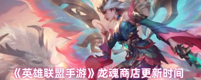 《英雄联盟手游》龙魂商店的更新时间是什么时候