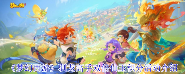 《梦幻西游》驯龙高手双倍仙玉积分活动详情