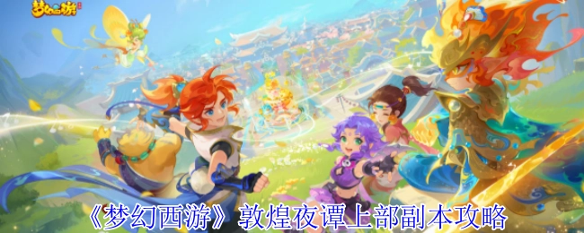《梦幻西游》敦煌夜谭上部副本的攻略内容