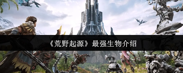 揭秘《荒野起源》中的最强生物