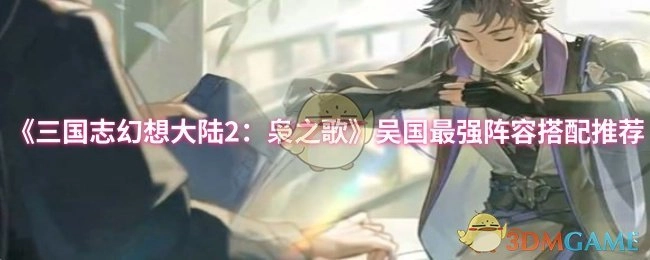 《三国志幻想大陆2：枭之歌》吴国顶级阵容搭配指南