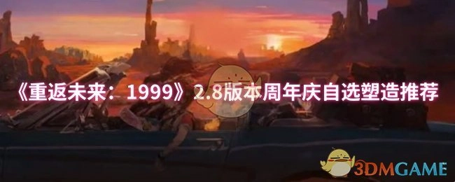 《重返未来：1999》2.8版本周年庆，为你推荐自选塑造内容
