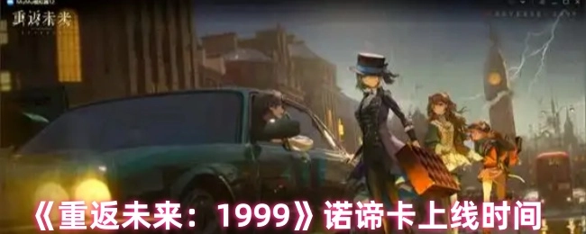 《重返未来：1999》中诺谛卡的上线时间是什么时候
