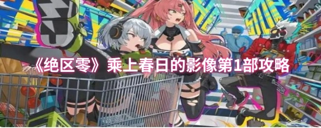 《绝区零》“乘上春日的影像”第一部攻略
