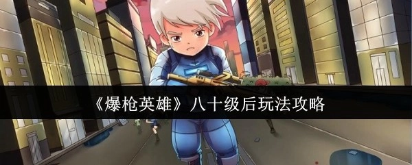 《爆枪英雄》八十级之后的玩法攻略
