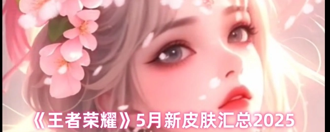 2025年5月《王者荣耀》新皮肤汇总