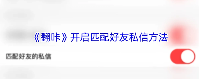 《翻咔》匹配好友私信开启方式