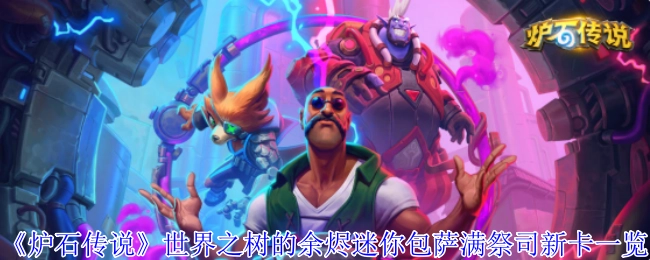 快来看看《炉石传说》世界之树的余烬迷你包中萨满祭司的新卡都有哪些