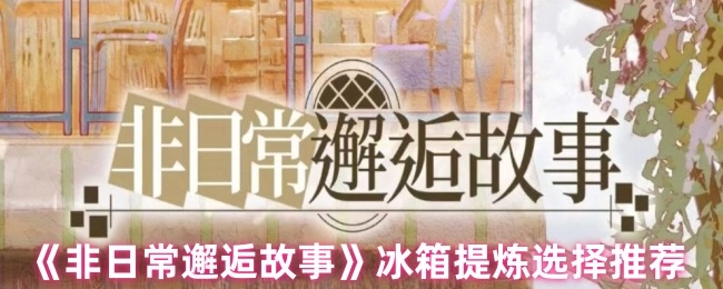 《非日常邂逅故事》之冰箱提炼挑选推荐