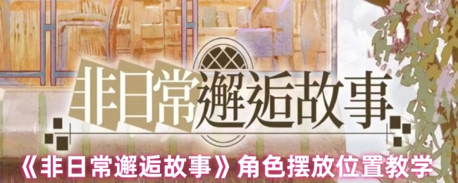 《非日常邂逅故事》角色放置位置教学