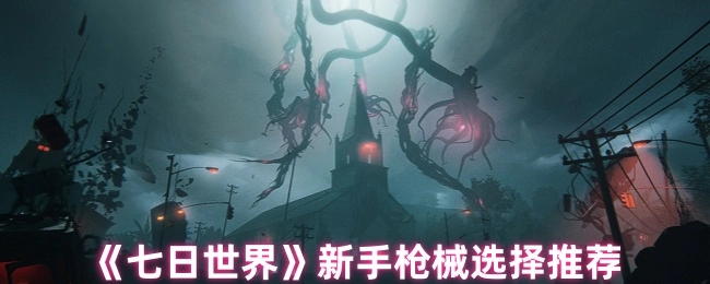 《七日世界》新手枪械挑选建议推荐