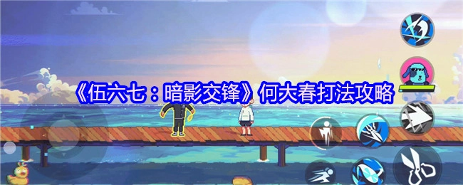 《伍六七：暗影交锋》中何大春的打法攻略