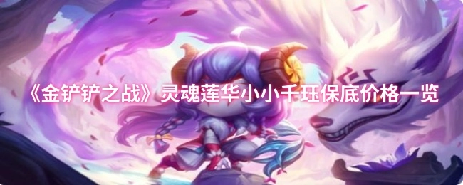《金铲铲之战》灵魂莲华小小千珏保底价格全览