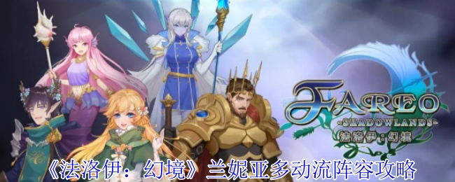 《法洛伊：幻境》兰妮亚多动流阵容详细攻略